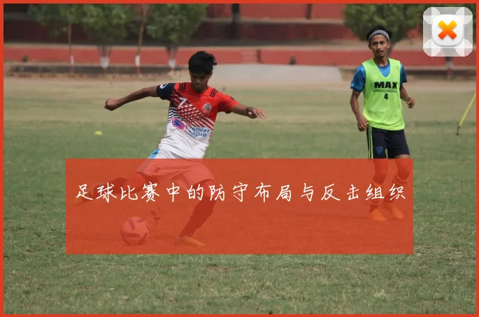 足球比赛中的防守布局与反击组织