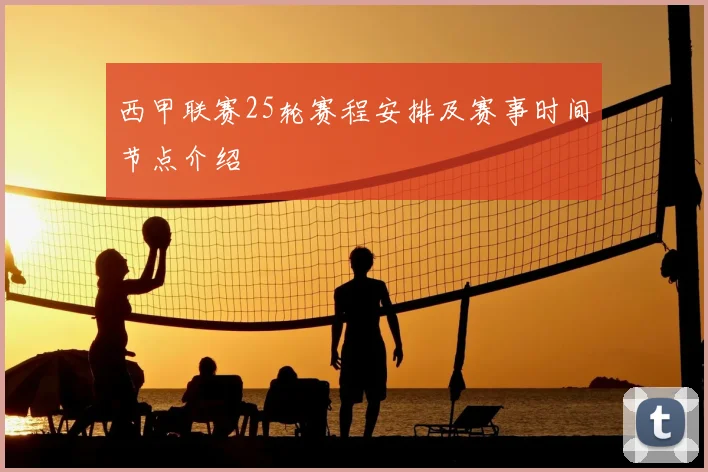 西甲联赛25轮赛程安排及赛事时间节点介绍