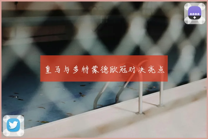 皇马与多特蒙德欧冠对决亮点