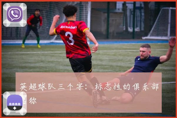 英超球队三个字：标志性的俱乐部名称