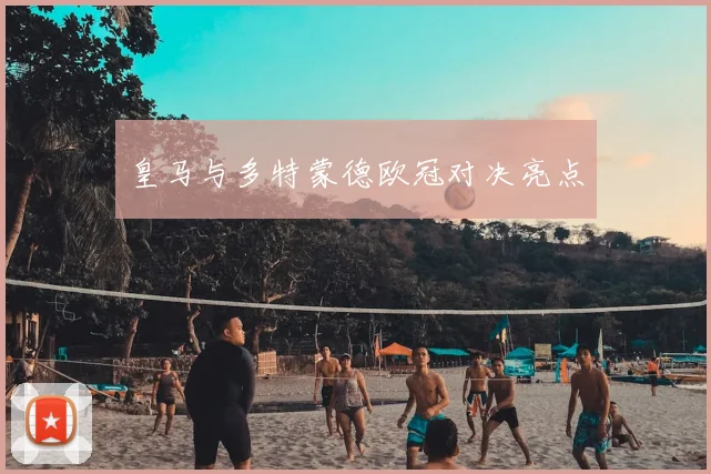 皇马与多特蒙德欧冠对决亮点