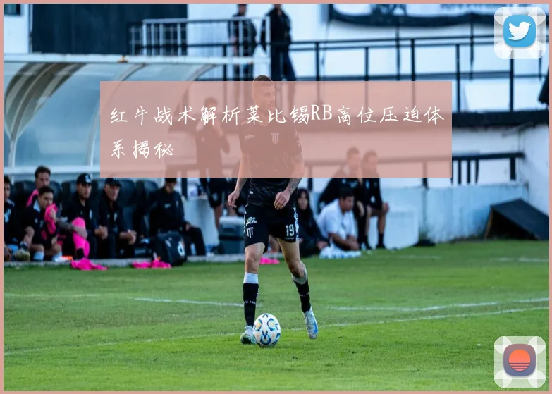 红牛战术解析莱比锡RB高位压迫体系揭秘